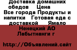Доставка домашних обедов. › Цена ­ 100 - Все города Продукты и напитки » Готовая еда с доставкой   . Ямало-Ненецкий АО,Лабытнанги г.
